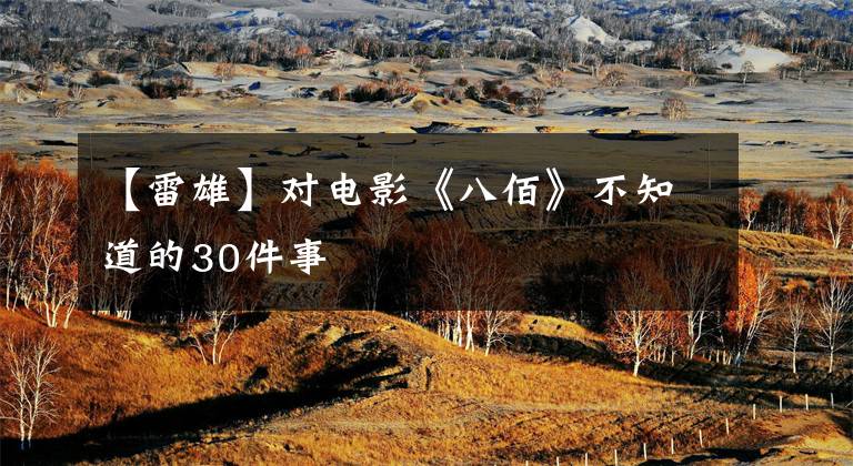 【雷雄】对电影《八佰》不知道的30件事
