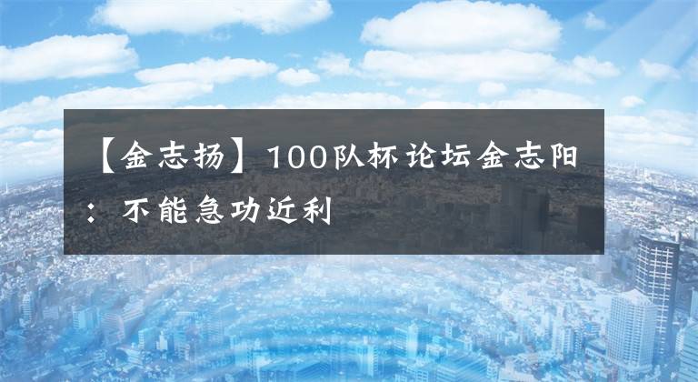 【金志扬】100队杯论坛金志阳:不能急功近利