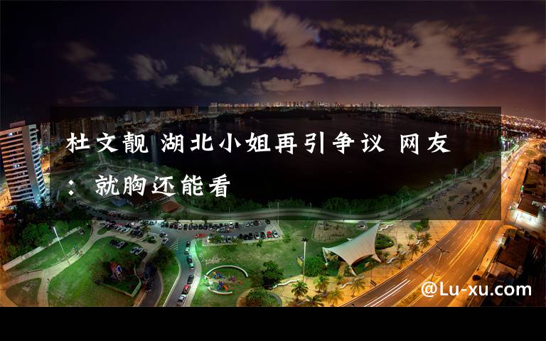 杜文靓 湖北小姐再引争议 网友：就胸还能看