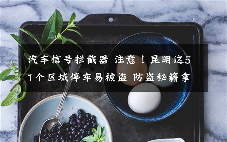 汽车信号拦截器 注意！昆明这51个区域停车易被盗 防盗秘籍拿走学起