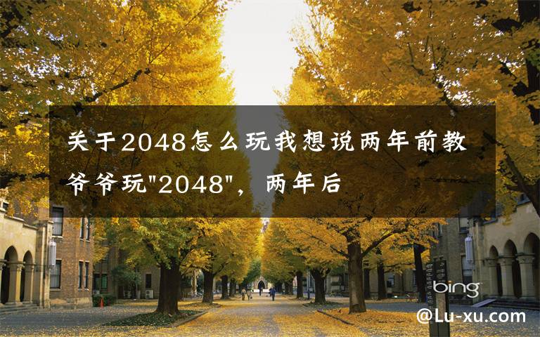 关于2048怎么玩我想说两年前教爷爷玩"2048",两年后成绩最高分:四千多万……
