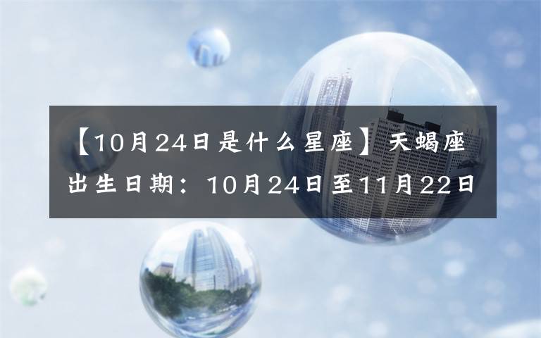 【10月24日是什么星座】天蝎座出生日期:10月24日至11月22日
