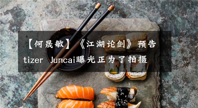 【何晟敏】《江湖论剑》预告tizer  Juncai曝光正为了拍摄而吞下章鱼