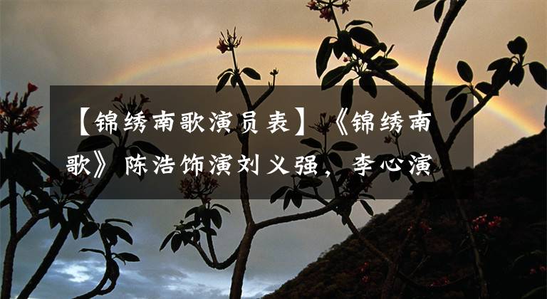 【锦绣南歌演员表】《锦绣南歌》陈浩饰演刘义强，李心演奏饰演休闲，扮演生死屠杀