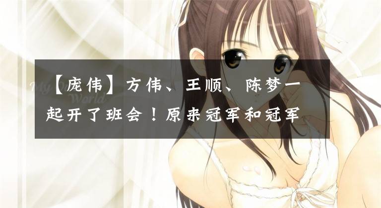 【庞伟】方伟、王顺、陈梦一起开了班会!原来冠军和冠军是同学。