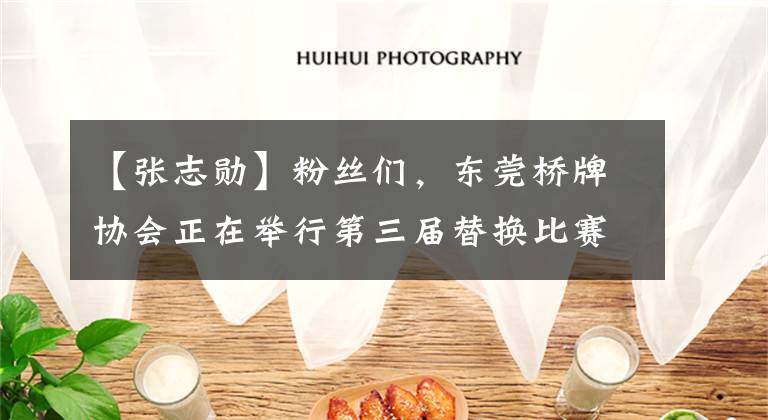 【张志勋】粉丝们,东莞桥牌协会正在举行第三届替换比赛