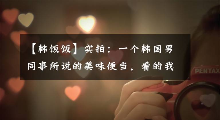 【韩饭饭】实拍:一个韩国男同事所说的美味便当,看的我好同情他