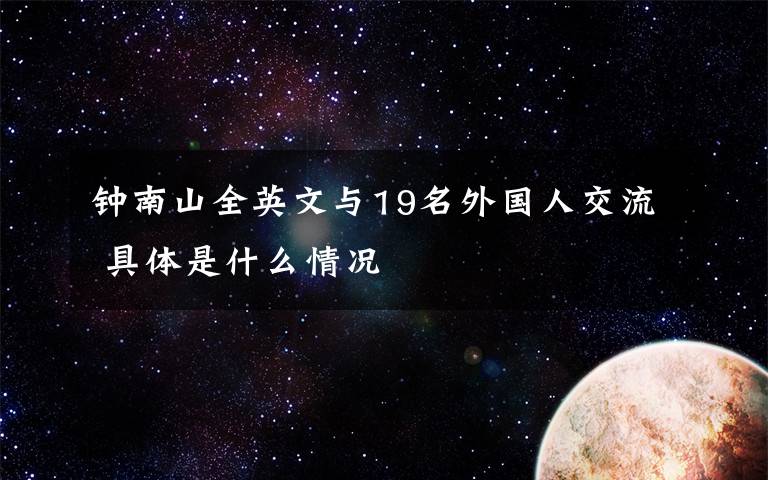 钟南山全英文与19名外国人交流 具体是什么情况