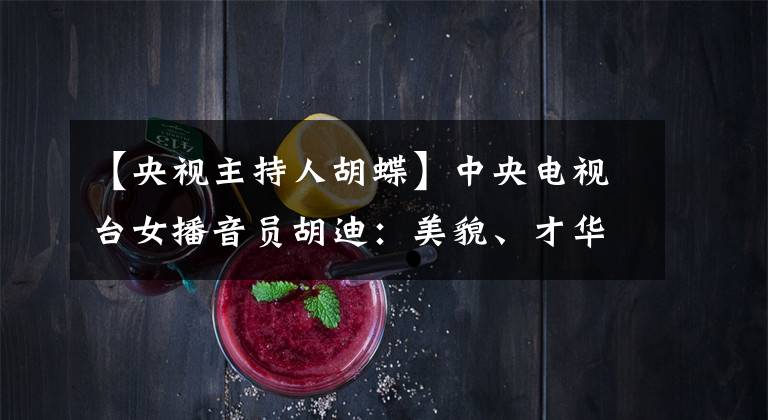 【央视主持人胡蝶】中央电视台女播音员胡迪：美貌、才华、事业和婚姻都有，还不如局面。