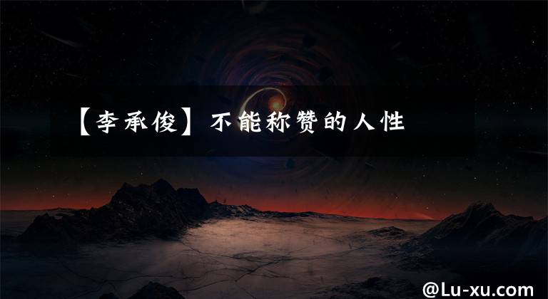 【李承俊】不能称赞的人性