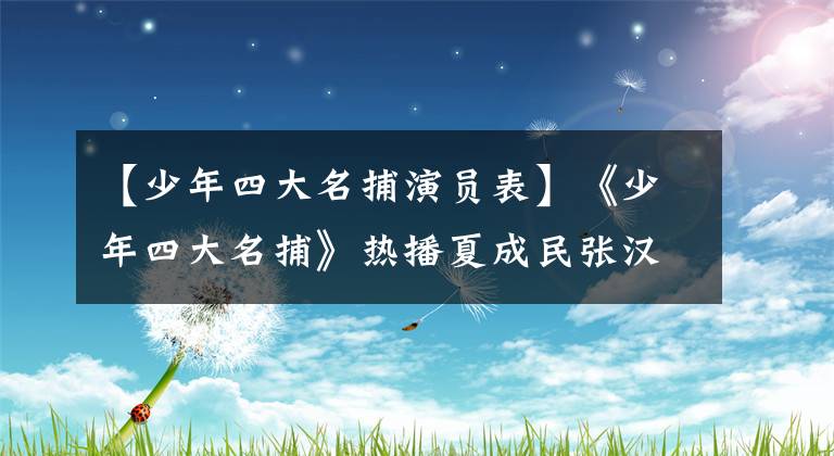 【少年四大名捕演员表】《少年四大名捕》热播夏成民张汉剧中互相残杀,互相爱护。