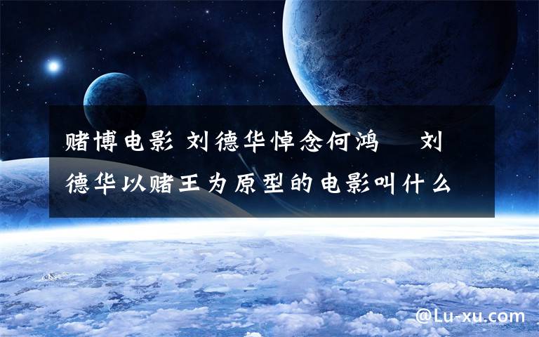 赌博电影 刘德华悼念何鸿燊 刘德华以赌王为原型的电影叫什么