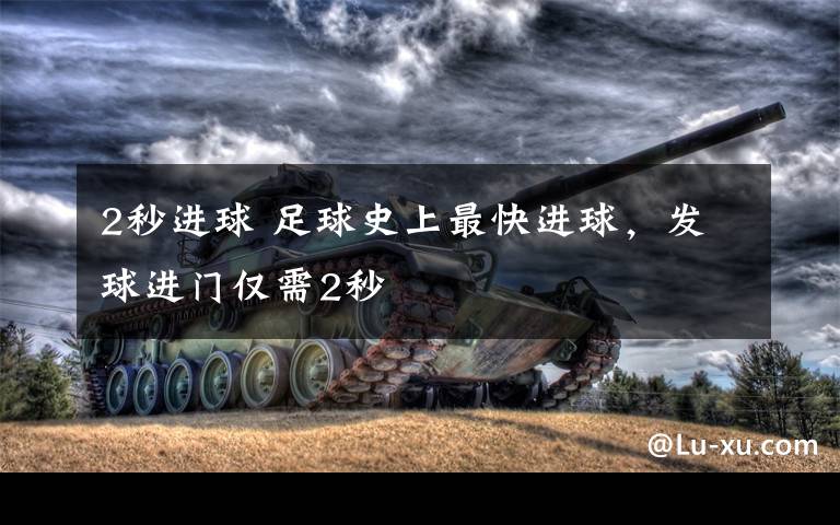 2秒进球 足球史上最快进球,发球进门仅需2秒