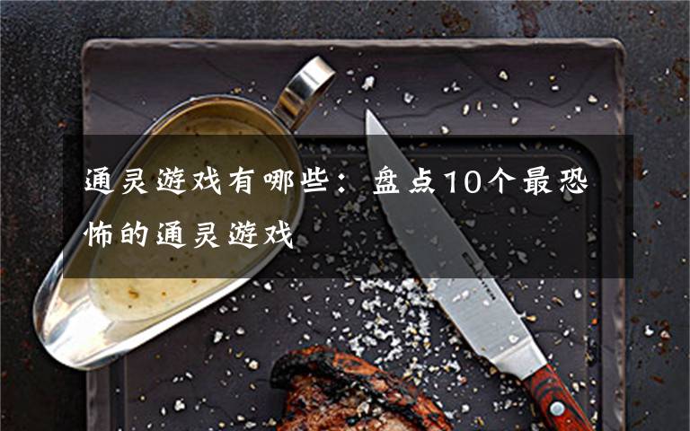 通灵游戏有哪些:盘点10个最恐怖的通灵游戏