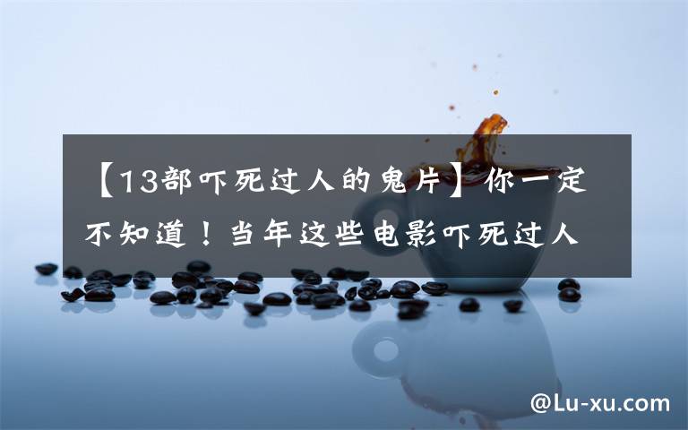 【13部吓死过人的鬼片】你一定不知道！当年这些电影吓死过人