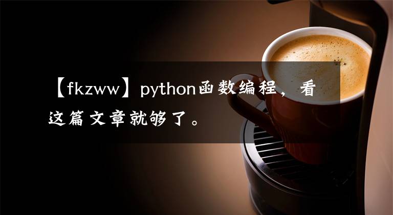 【fkzww】python函数编程,看这篇文章就够了。