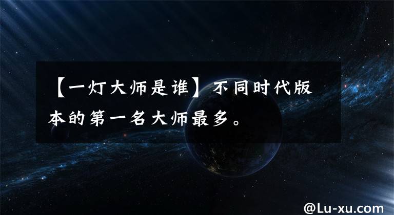 【一灯大师是谁】不同时代版本的第一名大师最多。