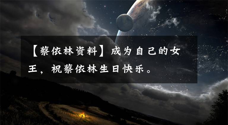 【蔡依林资料】成为自己的女王，祝蔡依林生日快乐。