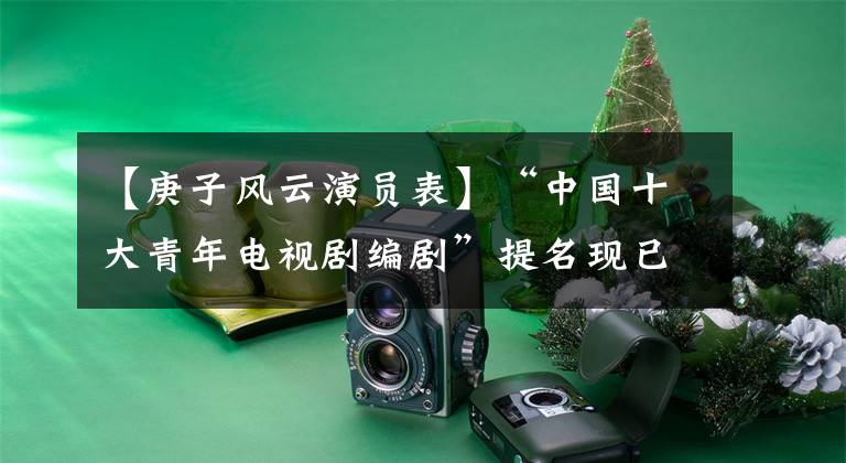 【庚子风云演员表】“中国十大青年电视剧编剧”提名现已宣布入围(图)