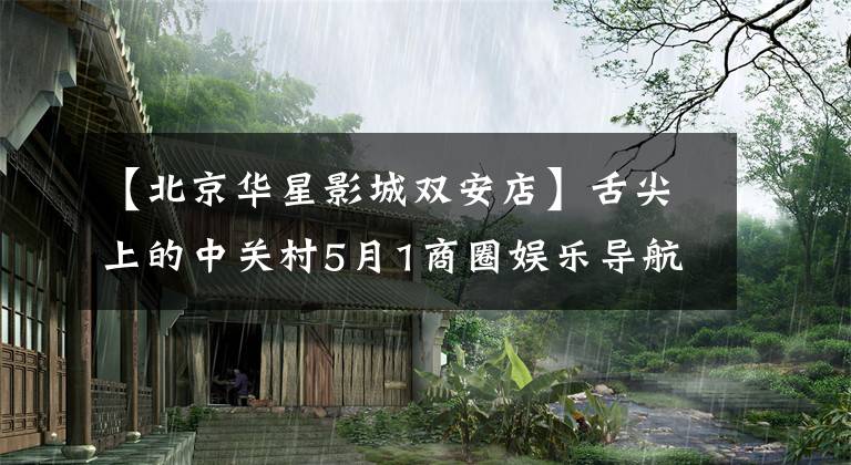 【北京华星影城双安店】舌尖上的中关村5月1商圈娱乐导航系列。
