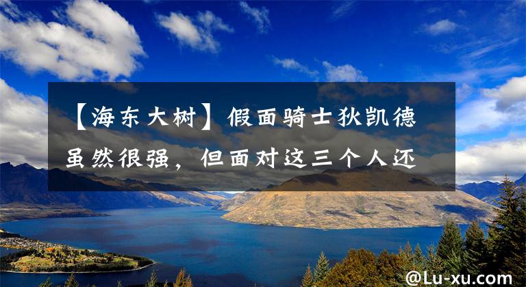 【海东大树】假面骑士狄凯德虽然很强,但面对这三个人还是无能为力。