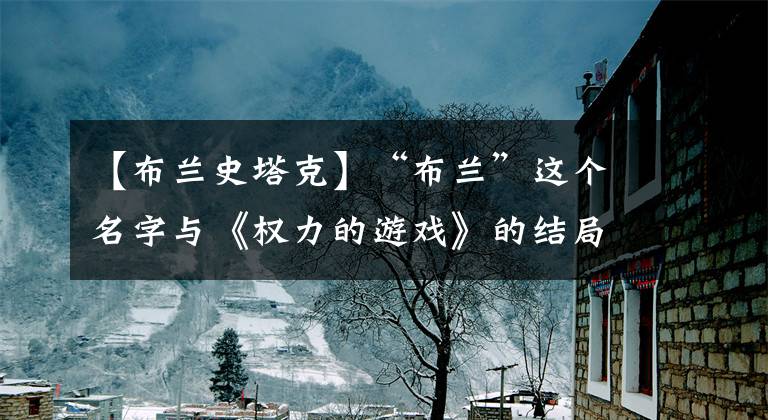 【布兰史塔克】“布兰”这个名字与《权力的游戏》的结局有关