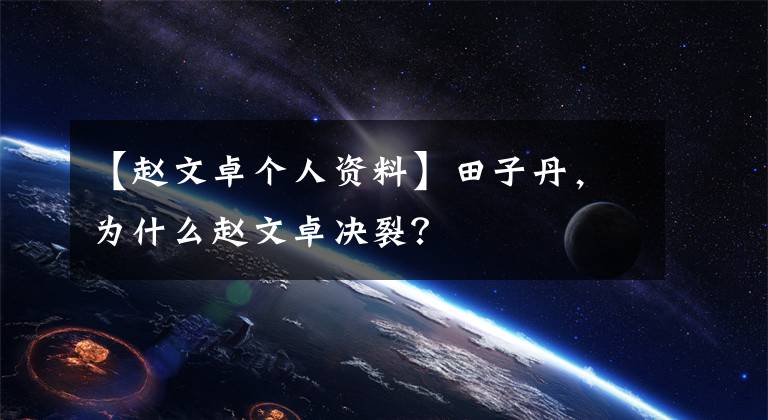 【赵文卓个人资料】田子丹,为什么赵文卓决裂?