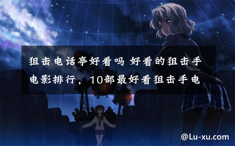 狙击电话亭好看吗 好看的狙击手电影排行,10部最好看狙击手电影推荐