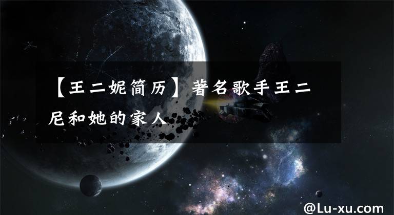 【王二妮简历】著名歌手王二尼和她的家人