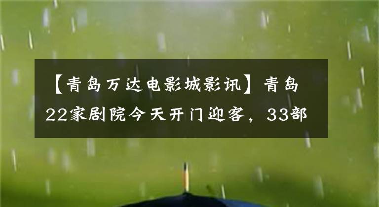 【青岛万达电影城影讯】青岛22家剧院今天开门迎客,33部电影与新旧结合,票价约为25元