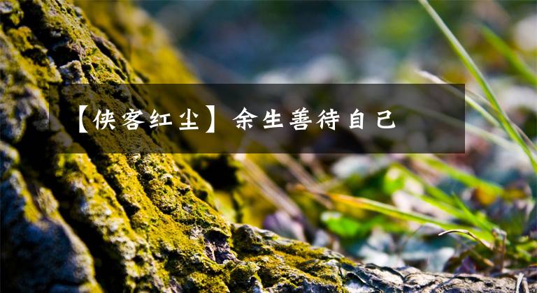 【侠客红尘】余生善待自己