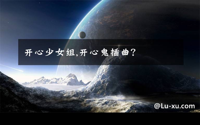 开心少女组,开心鬼插曲？