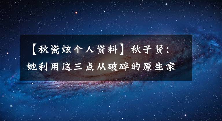 【秋瓷炫个人资料】秋子贤:她利用这三点从破碎的原生家庭中走出来,收获了幸福的后半生
