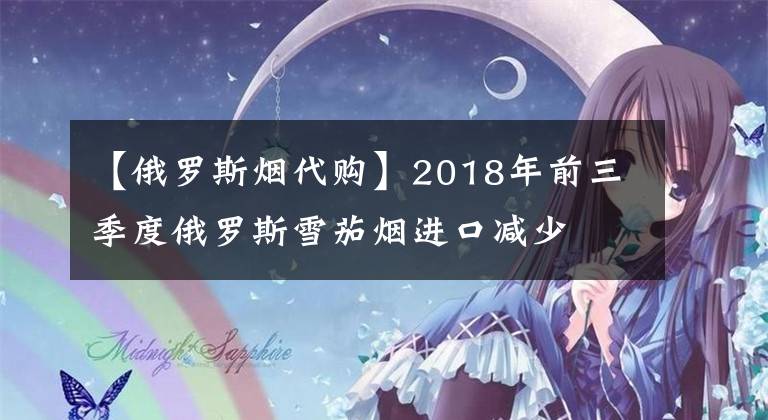 【俄罗斯烟代购】2018年前三季度俄罗斯雪茄烟进口减少