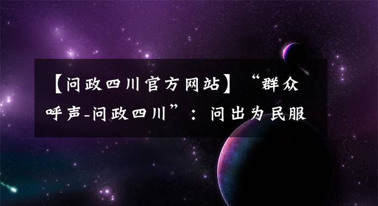 【问政四川官方网站】“群众呼声-问政四川”：问出为民服务新天地 问出基层治理能力大提升