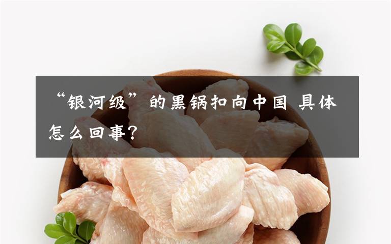 “银河级”的黑锅扣向中国 具体怎么回事?