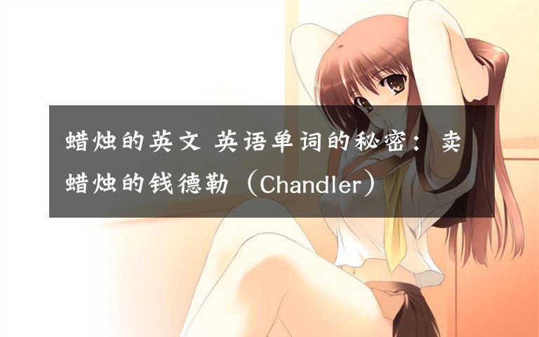 蜡烛的英文 英语单词的秘密:卖蜡烛的钱德勒(Chandler)