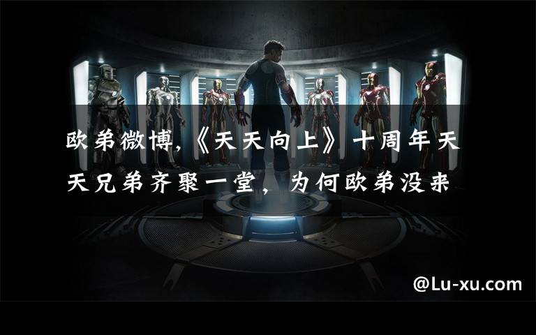 欧弟微博,《天天向上》十周年天天兄弟齐聚一堂，为何欧弟没来？
