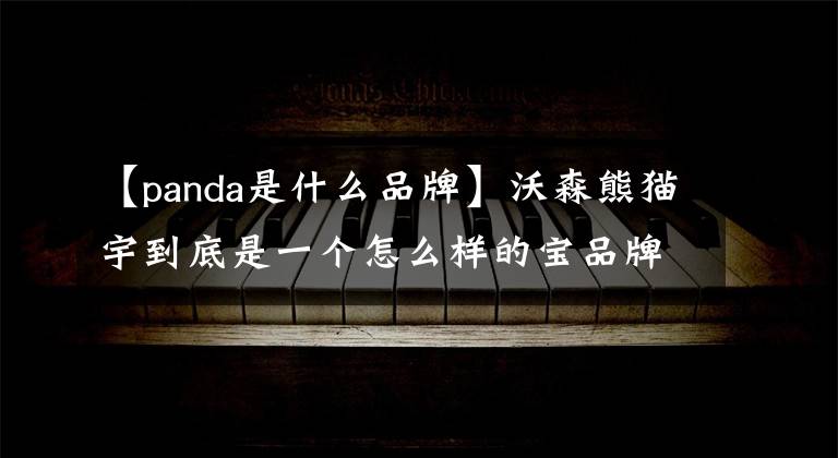 【panda是什么品牌】沃森熊猫宇到底是一个怎么样的宝品牌?掉进这个坑里就不想出来