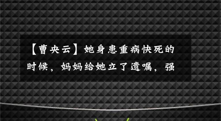 【曹央云】她身患重病快死的时候，妈妈给她立了遗嘱，强迫她夺取孙女的家产，骗取数千万韩元！