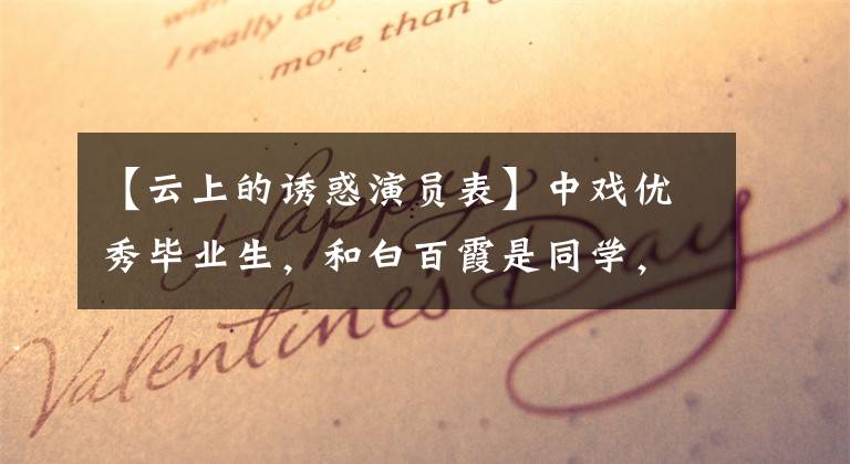 【云上的诱惑演员表】中戏优秀毕业生，和白百霞是同学，但一直不火，因丑闻而备受关注。