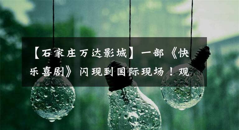 【石家庄万达影城】一部《快乐喜剧》闪现到国际现场!观看电影文明,你不放下盘子吗?