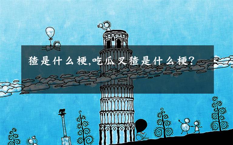 猹是什么梗,吃瓜叉猹是什么梗？