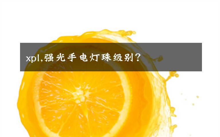xpl,强光手电灯珠级别？