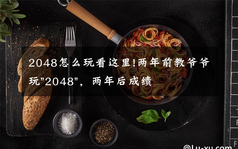 2048怎么玩看这里!两年前教爷爷玩"2048",两年后成绩最高分:四千多万……