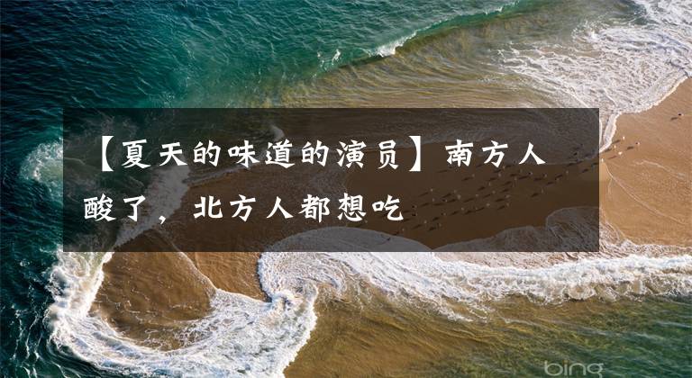 【夏天的味道的演员】南方人酸了,北方人都想吃