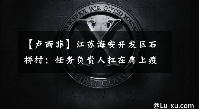 【卢雨菲】江苏海安开发区石桥村:任务负责人扛在肩上疫情防控检查