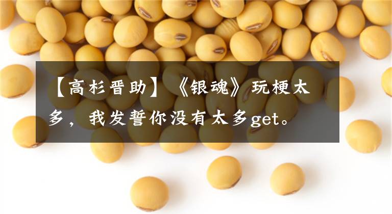 【高杉晋助】《银魂》玩梗太多,我发誓你没有太多get。