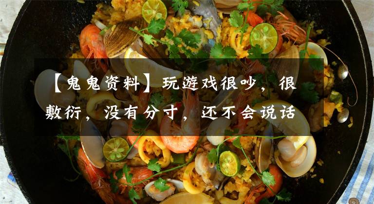 【鬼鬼资料】玩游戏很吵,很敷衍,没有分寸,还不会说话,所以不要再无理设置“团结友爱”