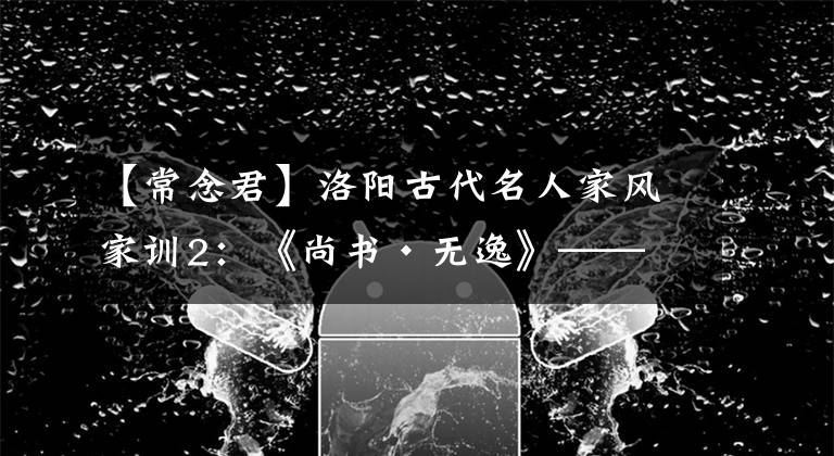 【常念君】洛阳古代名人家风家训2：《尚书·无逸》——周公给成王的家教